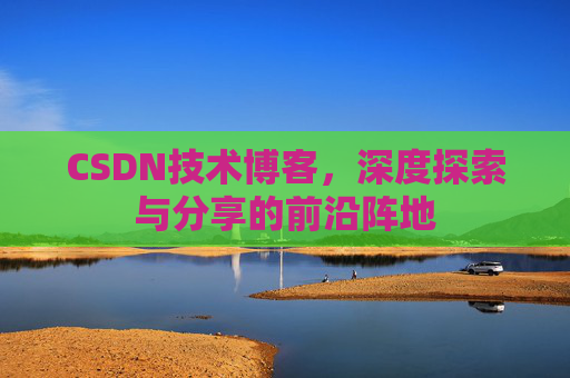 CSDN技术博客，深度探索与分享的前沿阵地